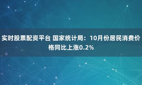 实时股票配资平台 国家统计局：10月份居民消费价格同比上涨0.2%