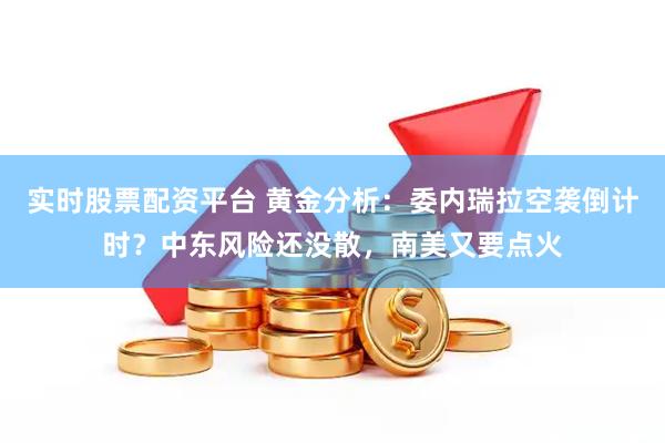 实时股票配资平台 黄金分析：委内瑞拉空袭倒计时？中东风险还没散，南美又要点火
