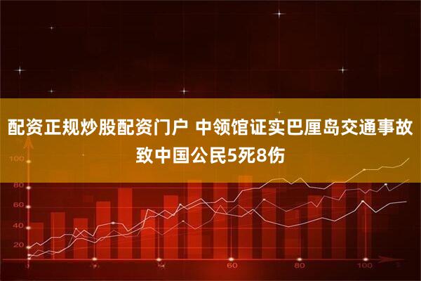 配资正规炒股配资门户 中领馆证实巴厘岛交通事故致中国公民5死8伤