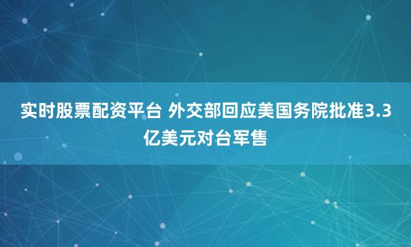实时股票配资平台 外交部回应美国务院批准3.3亿美元对台军售