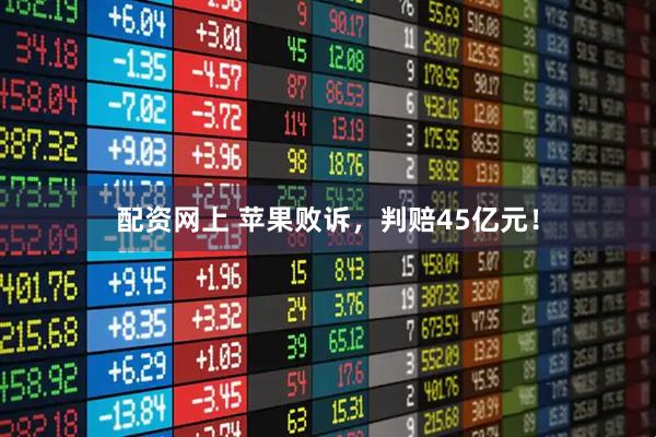 配资网上 苹果败诉，判赔45亿元！