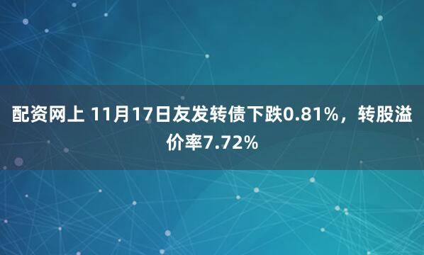 配资网上 11月17日友发转债下跌0.81%,转股溢价率7.72%