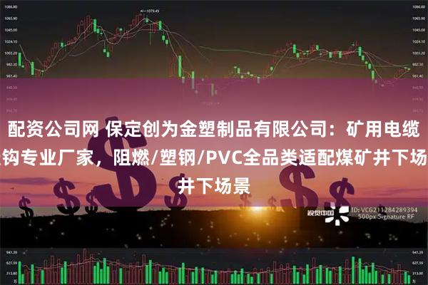 配资公司网 保定创为金塑制品有限公司：矿用电缆挂钩专业厂家，阻燃/塑钢/PVC全品类适配煤矿井下场景