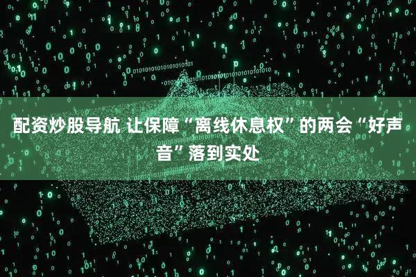 配资炒股导航 让保障“离线休息权”的两会“好声音”落到实处