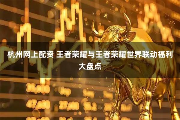 杭州网上配资 王者荣耀与王者荣耀世界联动福利大盘点